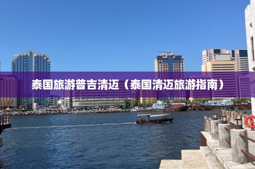 泰国旅游普吉清迈（泰国清迈旅游指南）  第1张