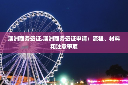 澳洲商务签证,澳洲商务签证申请：流程、材料和注意事项  第1张