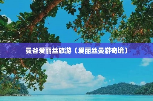 曼谷爱丽丝旅游（爱丽丝曼游奇境）