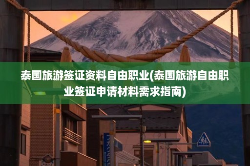 泰国旅游签证资料自由职业(泰国旅游自由职业签证申请材料需求指南)