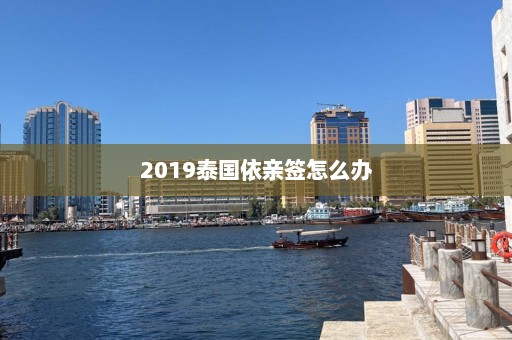 2019泰国依亲签怎么办  第1张