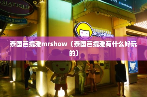 泰国芭提雅mrshow（泰国芭提雅有什么好玩的）  第1张