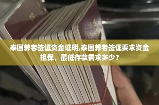 泰国养老签证资金证明,泰国养老签证要求资金担保，最低存款需求多少？  第1张