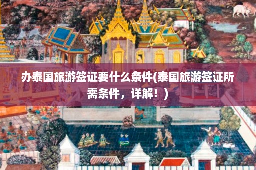 办泰国旅游签证要什么条件(泰国旅游签证所需条件，详解！)  第1张