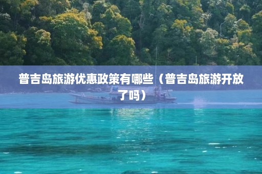 普吉岛旅游优惠政策有哪些（普吉岛旅游开放了吗）