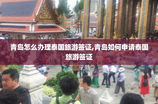 青岛怎么办理泰国旅游签证,青岛如何申请泰国旅游签证  第1张