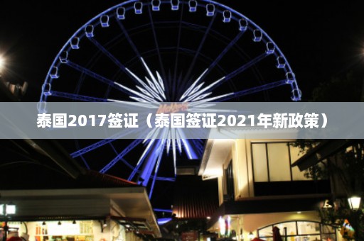 泰国2017签证（泰国签证2021年新政策）  第1张