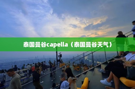 泰国曼谷capella（泰国曼谷天气）  第1张