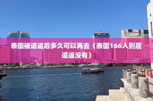 泰国被遣返后多久可以再去（泰国166人到底遣返没有）  第1张