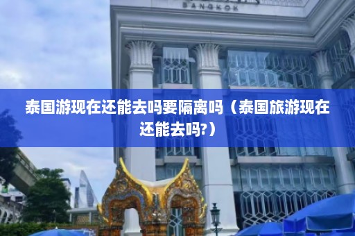 泰国游现在还能去吗要隔离吗（泰国旅游现在还能去吗?）  第1张