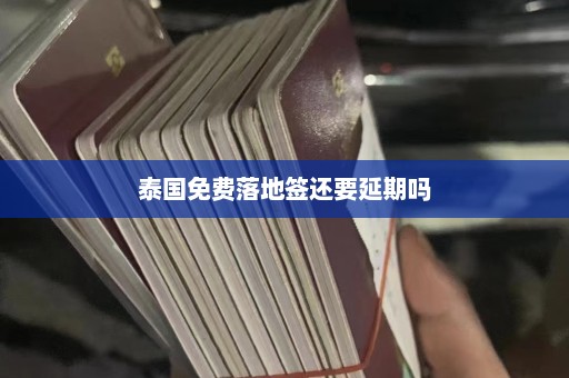 泰国免费落地签还要延期吗  第1张