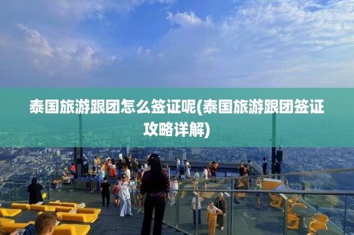 泰国旅游跟团怎么签证呢(泰国旅游跟团签证攻略详解)