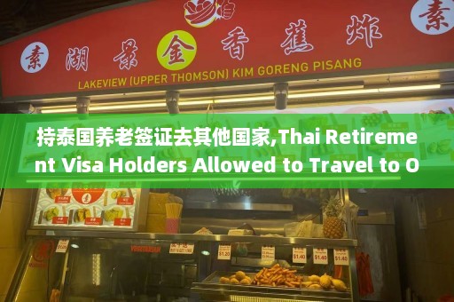 持泰国养老签证去其他国家,Thai Retirement Visa Holders Allowed to Travel to Other Countries for a Limited Time