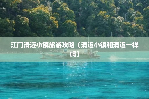 江门清迈小镇旅游攻略（清迈小镇和清迈一样吗）