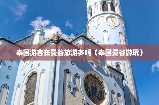 泰国游客在曼谷旅游多吗（泰国曼谷游玩）