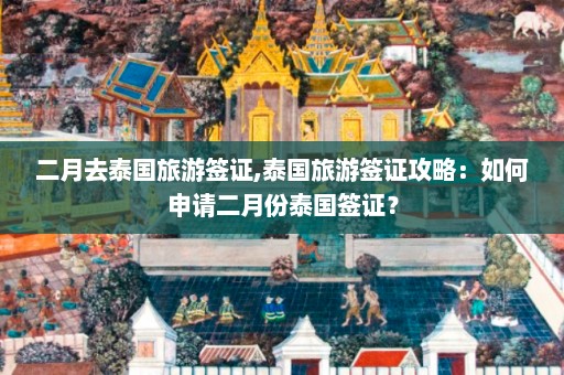 二月去泰国旅游签证,泰国旅游签证攻略：如何申请二月份泰国签证？  第1张