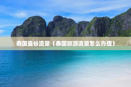 泰国曼谷流量（泰国旅游流量怎么办理）