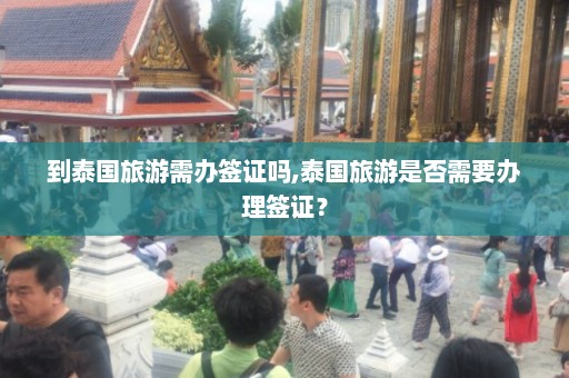 到泰国旅游需办签证吗,泰国旅游是否需要办理签证？  第1张