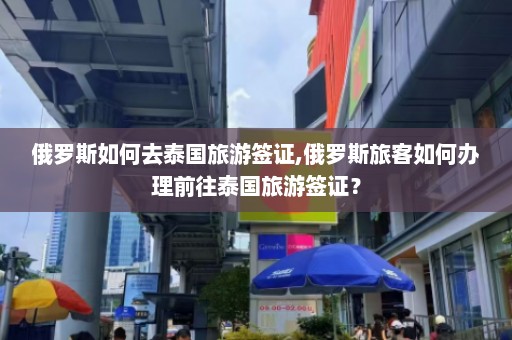 俄罗斯如何去泰国旅游签证,俄罗斯旅客如何办理前往泰国旅游签证？  第1张