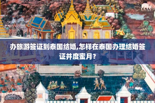 办旅游签证到泰国结婚,怎样在泰国办理结婚签证并度蜜月？  第1张