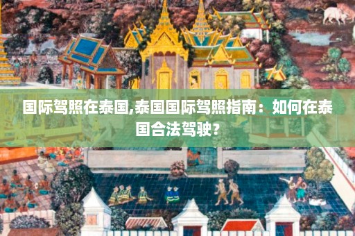 国际驾照在泰国,泰国国际驾照指南：如何在泰国合法驾驶？  第1张