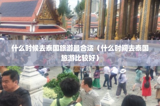 什么时候去泰国旅游最合适（什么时间去泰国旅游比较好）  第1张