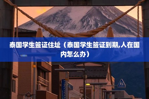 泰国学生签证住址（泰国学生签证到期,人在国内怎么办）