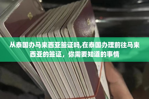 从泰国办马来西亚签证吗,在泰国办理前往马来西亚的签证，你需要知道的事情  第1张