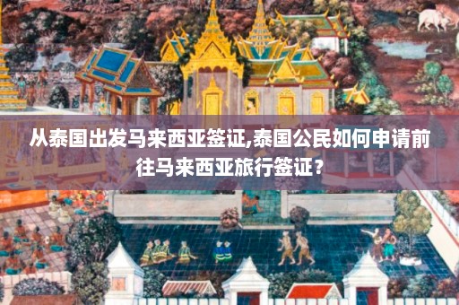 从泰国出发马来西亚签证,泰国公民如何申请前往马来西亚旅行签证？  第1张