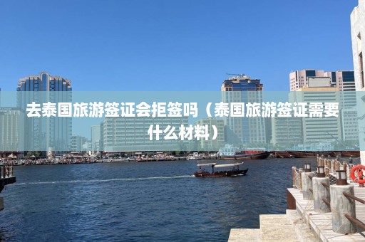 去泰国旅游签证会拒签吗（泰国旅游签证需要什么材料）  第1张