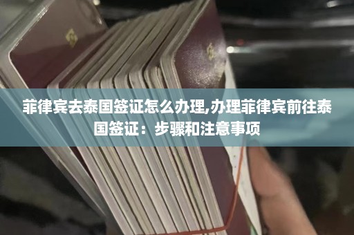 菲律宾去泰国签证怎么办理,办理菲律宾前往泰国签证：步骤和注意事项  第1张