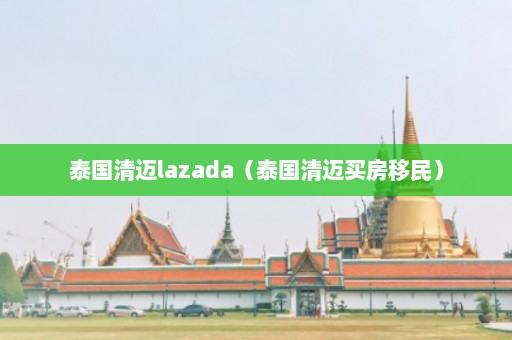 泰国清迈lazada（泰国清迈买房移民）  第1张