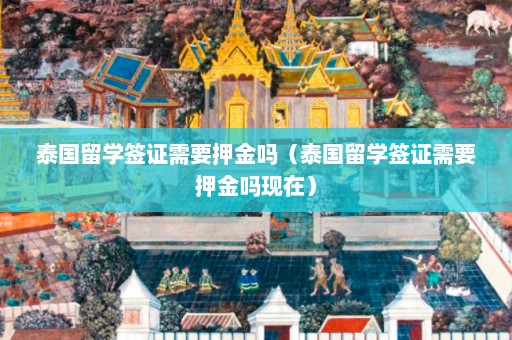 泰国留学签证需要押金吗（泰国留学签证需要押金吗现在）  第1张