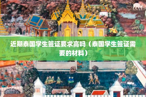 近期泰国学生签证要求高吗（泰国学生签证需要的材料）