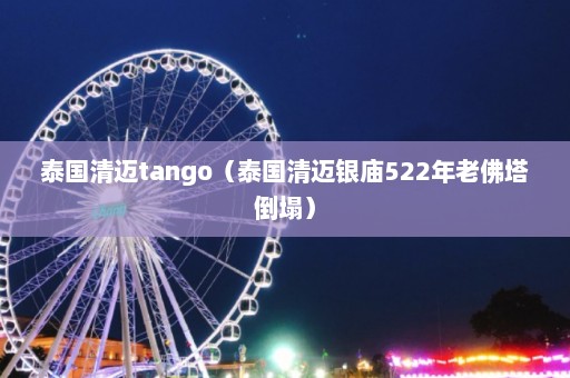 泰国清迈tango（泰国清迈银庙522年老佛塔倒塌）  第1张