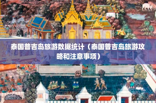 泰国普吉岛旅游数据统计（泰国普吉岛旅游攻略和注意事项）  第1张