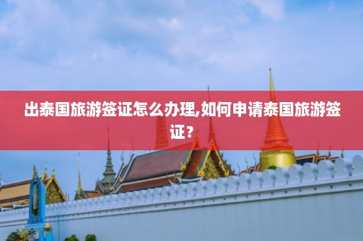 出泰国旅游签证怎么办理,如何申请泰国旅游签证？  第1张