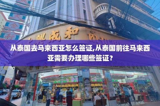 从泰国去马来西亚怎么签证,从泰国前往马来西亚需要办理哪些签证？  第1张