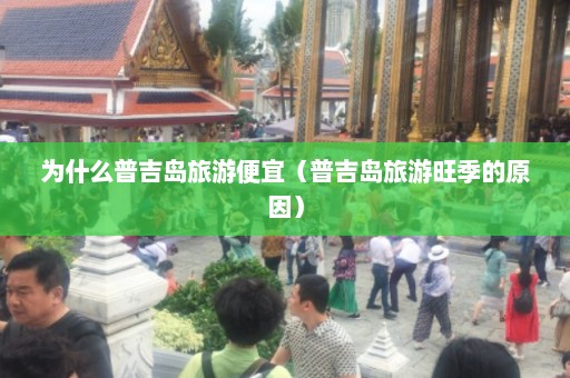 为什么普吉岛旅游便宜（普吉岛旅游旺季的原因）  第1张