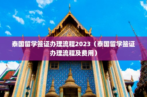 泰国留学签证办理流程2023（泰国留学签证办理流程及费用）  第1张