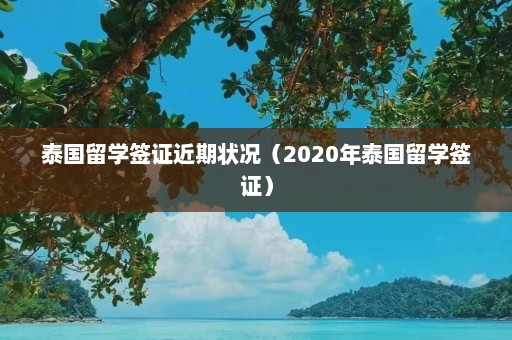 泰国留学签证近期状况（2020年泰国留学签证）