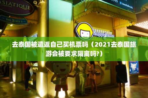 去泰国被遣返自己买机票吗（2021去泰国旅游会被要求隔离吗?）  第1张