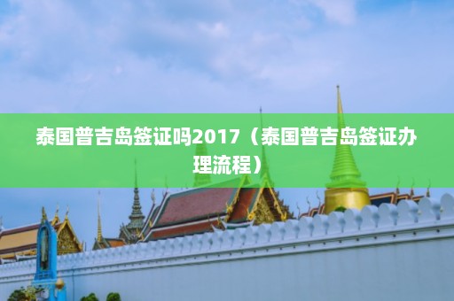 泰国普吉岛签证吗2017（泰国普吉岛签证办理流程）  第1张