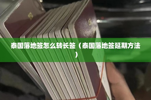 泰国落地签怎么转长签（泰国落地签延期方法）  第1张