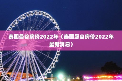 泰国曼谷房价2022年（泰国曼谷房价2022年最新消息）  第1张