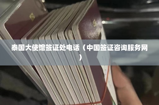 泰国大使馆签证处电话（中国签证咨询服务网）