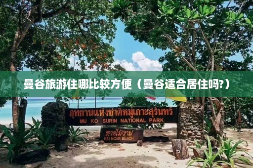 曼谷旅游住哪比较方便（曼谷适合居住吗?）