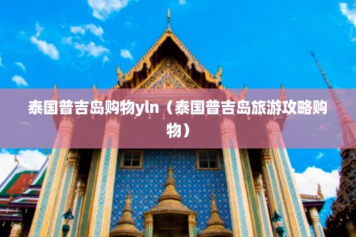 泰国普吉岛购物yln（泰国普吉岛旅游攻略购物）