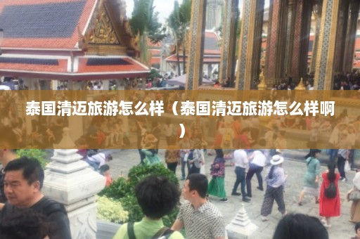 泰国清迈旅游怎么样（泰国清迈旅游怎么样啊）  第1张