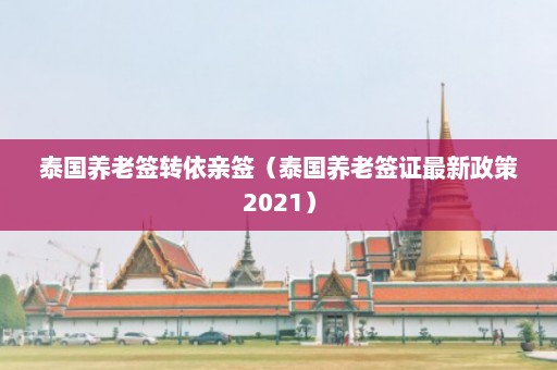 泰国养老签转依亲签（泰国养老签证最新政策2021）  第1张